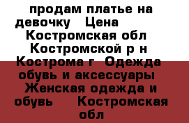 продам платье на девочку › Цена ­ 1 500 - Костромская обл., Костромской р-н, Кострома г. Одежда, обувь и аксессуары » Женская одежда и обувь   . Костромская обл.